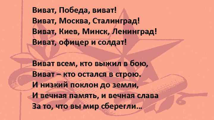 Виват, Победа, виват! Виват, Москва, Сталинград! Виват, Киев, Минск, Ленинград! Виват, офицер и солдат!