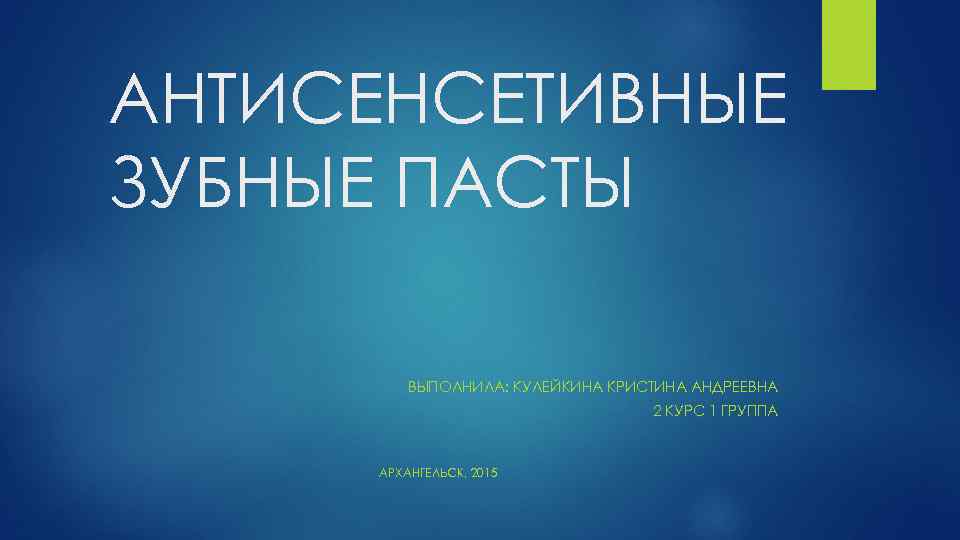 АНТИСЕНСЕТИВНЫЕ ЗУБНЫЕ ПАСТЫ ВЫПОЛНИЛА: КУЛЕЙКИНА КРИСТИНА АНДРЕЕВНА 2 КУРС 1 ГРУППА АРХАНГЕЛЬСК, 2015 