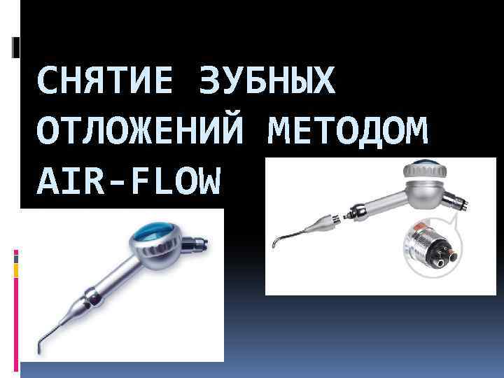 СНЯТИЕ ЗУБНЫХ ОТЛОЖЕНИЙ МЕТОДОМ AIR-FLOW 