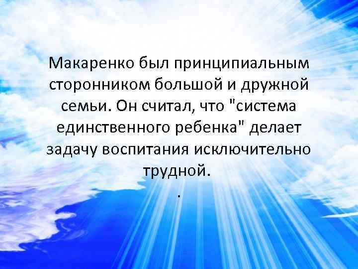 Макаренко был принципиальным сторонником большой и дружной семьи. Он считал, что 