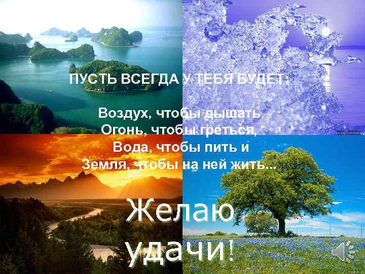 ПУСТЬ ВСЕГДА У ТЕБЯ БУДЕТ: Воздух, чтобы дышать, Огонь, чтобы греться, Вода, чтобы пить