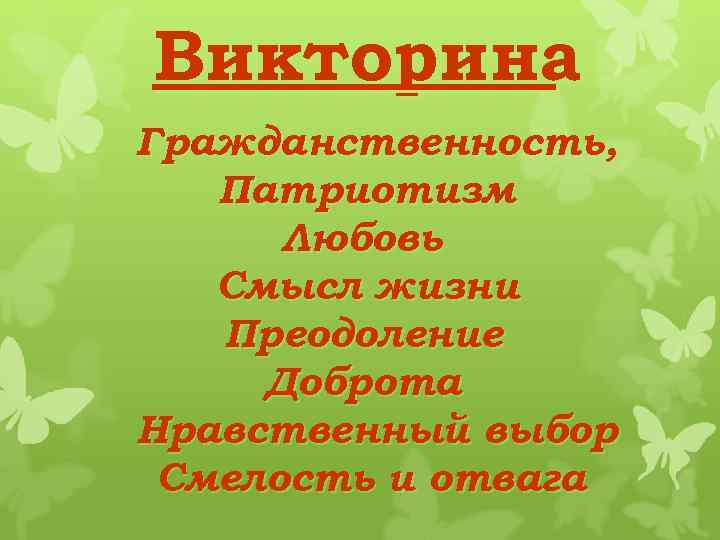 Викторина Гражданственность, Патриотизм Любовь Смысл жизни Преодоление Доброта Нравственный выбор Смелость и отвага 