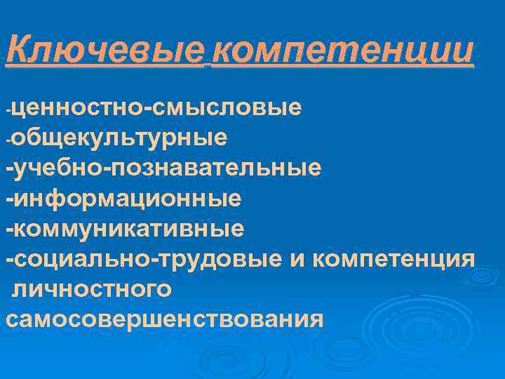Ключевые компетенции -ценностно-смысловые -общекультурные -учебно-познавательные -информационные -коммуникативные -социально-трудовые и компетенция личностного самосовершенствования 
