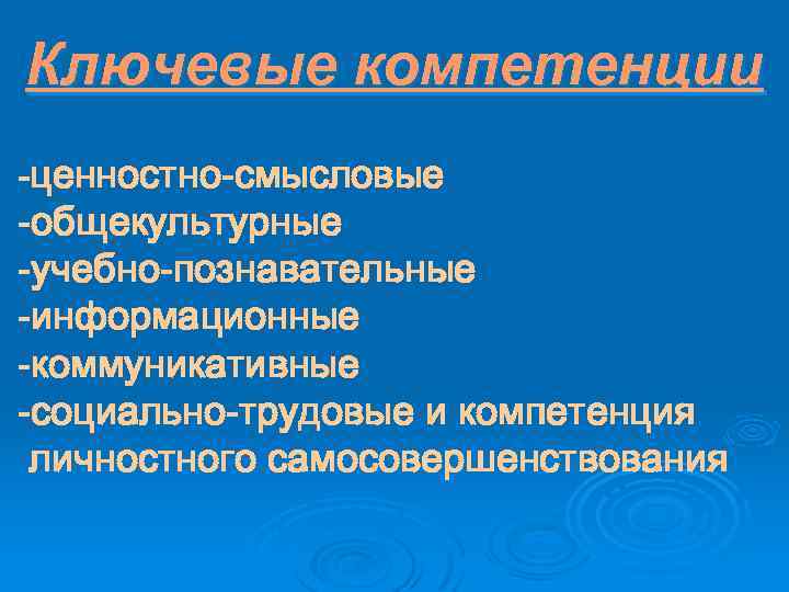 Ключевые компетенции -ценностно-смысловые -общекультурные -учебно-познавательные -информационные -коммуникативные -социально-трудовые и компетенция личностного самосовершенствования 
