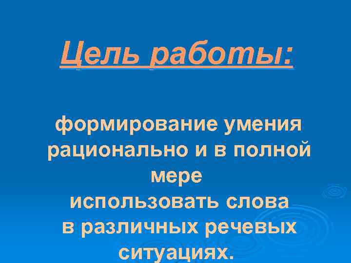 Цель работы: формирование умения рационально и в полной мере использовать слова в различных речевых