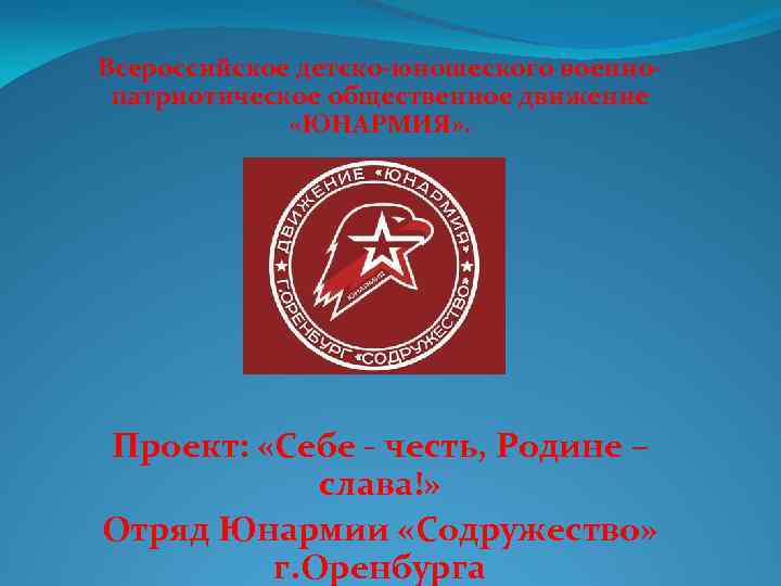 Всероссийское детско-юношеского военнопатриотическое общественное движение «ЮНАРМИЯ» . Проект: «Себе - честь, Родине – слава!»