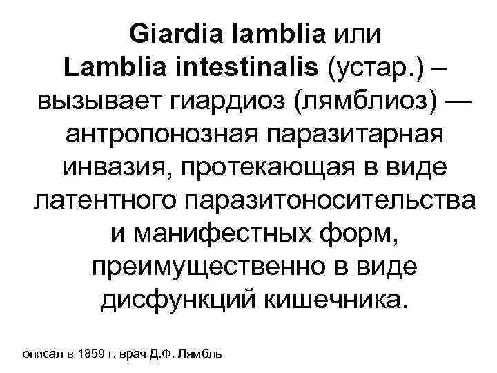 Giardia lamblia или Lamblia intestinalis (устар. ) – вызывает гиардиоз (лямблиоз) — антропонозная паразитарная