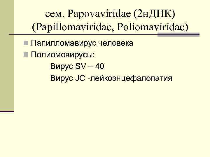 сем. Papovaviridae (2 н. ДНК) (Papillomaviridae, Poliomaviridae) n Папилломавирус человека n Полиомовирусы: Вирус SV