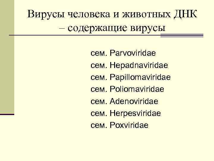 Вирусы человека и животных ДНК – содержащие вирусы сем. Parvoviridae сем. Hepadnaviridae сем. Papillomaviridae