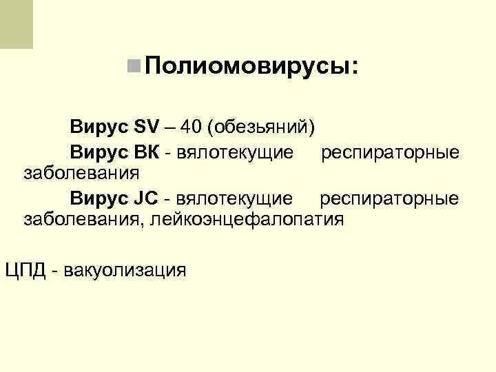 n Полиомовирусы: Вирус SV – 40 (обезьяний) Вирус ВК - вялотекущие респираторные заболевания Вирус