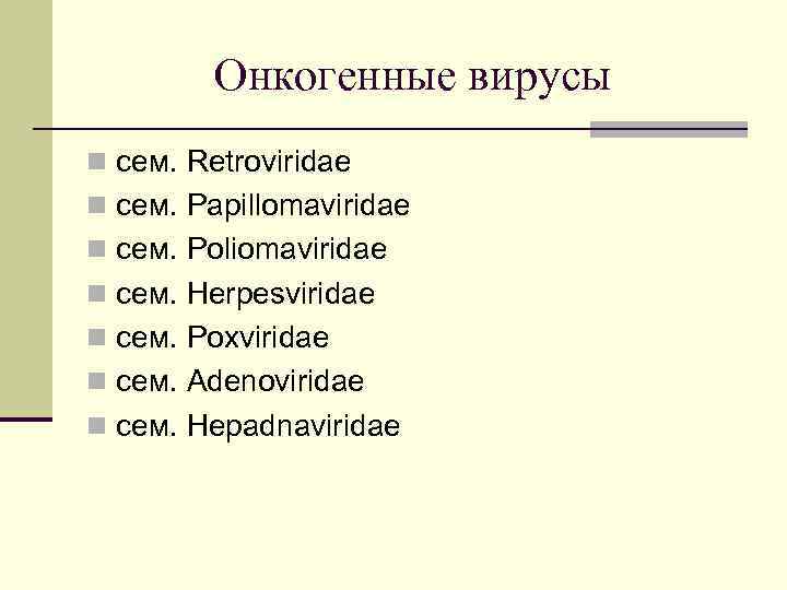 Онкогенные вирусы n сем. Retroviridae n сем. Papillomaviridae n сем. Poliomaviridae n сем. Herpesviridae