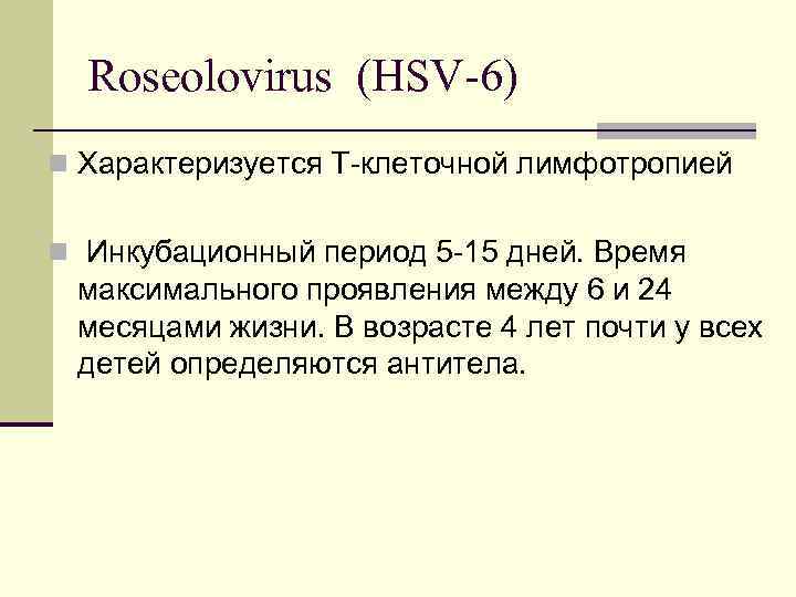 Roseolovirus (HSV-6) n Характеризуется Т-клеточной лимфотропией n Инкубационный период 5 -15 дней. Время максимального