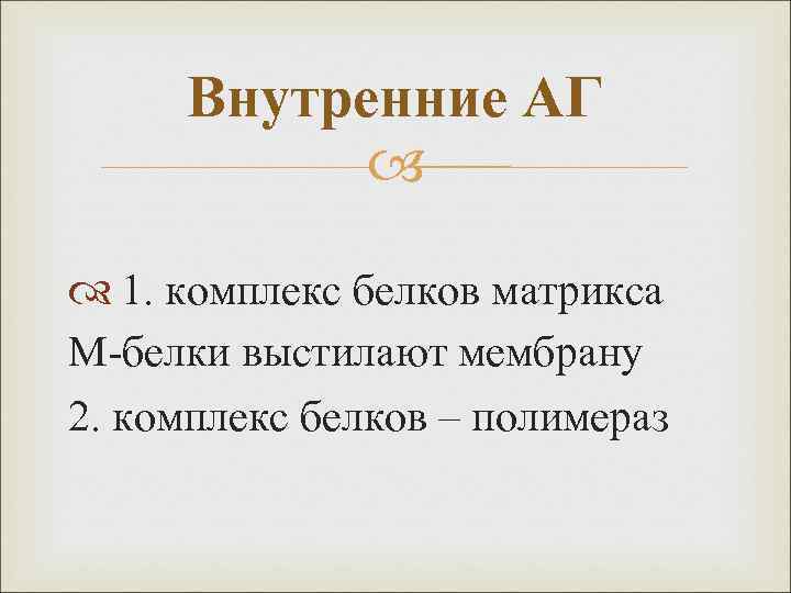 Внутренние АГ 1. комплекс белков матрикса М-белки выстилают мембрану 2. комплекс белков – полимераз