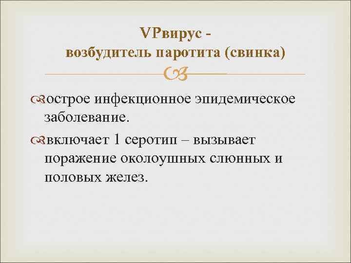 VPвирус возбудитель паротита (свинка) острое инфекционное эпидемическое заболевание. включает 1 серотип – вызывает поражение