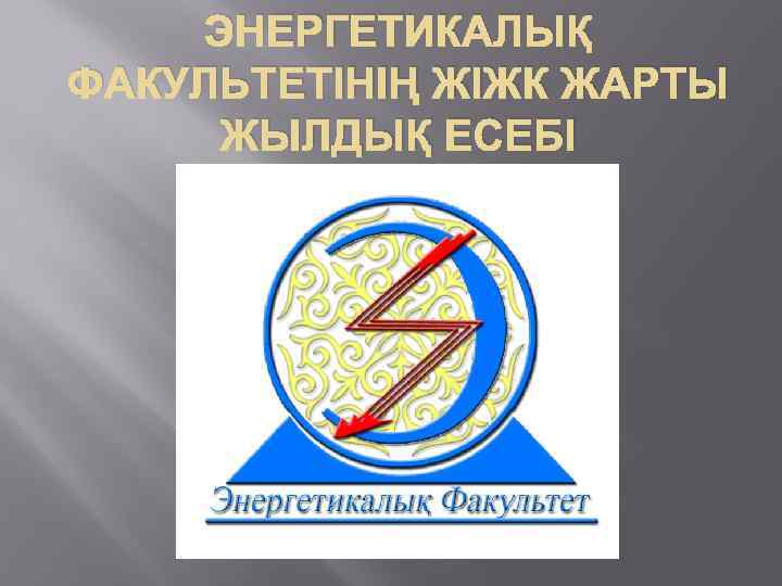 ЭНЕРГЕТИКАЛЫҚ ФАКУЛЬТЕТІНІҢ ЖІЖК ЖАРТЫ ЖЫЛДЫҚ ЕСЕБІ 