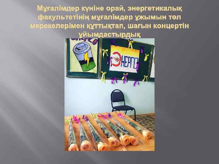 Мұғалімдер күніне орай, энергетикалық факультетінің мұғалімдер ұжымын төл мерекелерімен құттықтап, шағын концертін ұйымдастырдық 