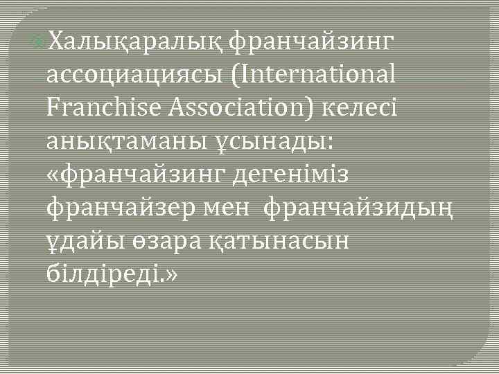  Халықаралық франчайзинг ассоциациясы (International Franchise Association) келесі анықтаманы ұсынады: «франчайзинг дегеніміз франчайзер мен