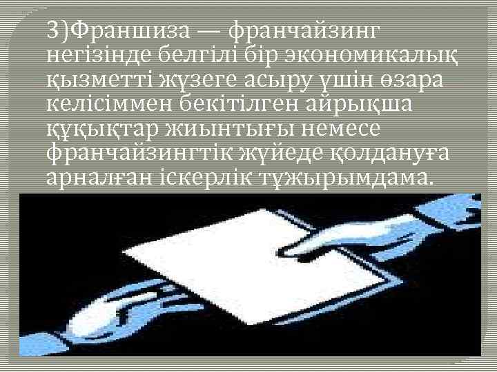 3)Франшиза — франчайзинг негізінде белгілі бір экономикалық қызметті жүзеге асыру үшін өзара келісіммен бекітілген