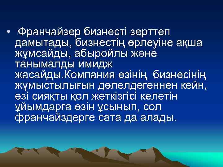  • Франчайзер бизнесті зерттеп дамытады, бизнестің өрлеуіне ақша жұмсайды, абыройлы және танымалды имидж