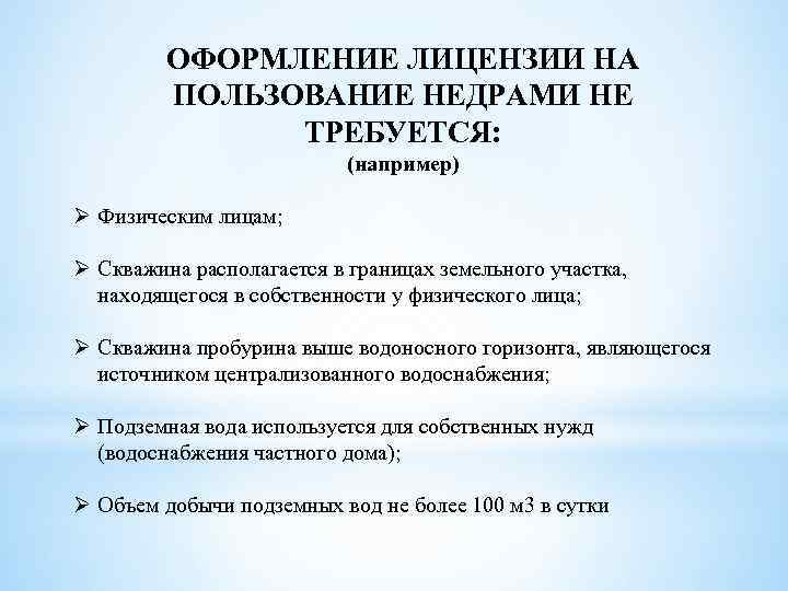 ОФОРМЛЕНИЕ ЛИЦЕНЗИИ НА ПОЛЬЗОВАНИЕ НЕДРАМИ НЕ ТРЕБУЕТСЯ: (например) Ø Физическим лицам; Ø Скважина располагается