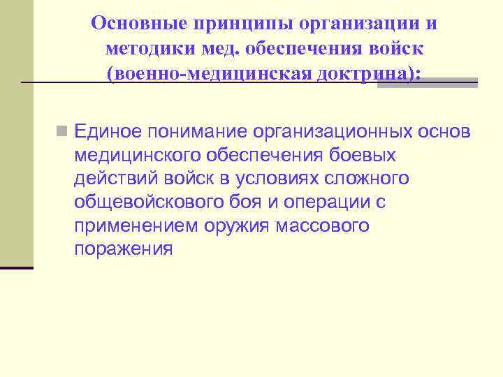 Основные принципы организации и методики мед. обеспечения войск (военно-медицинская доктрина): n Единое понимание организационных