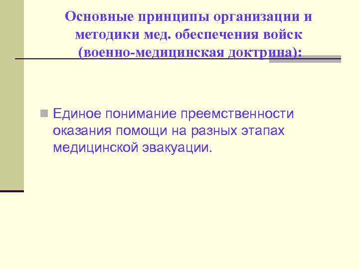 Основные принципы организации и методики мед. обеспечения войск (военно-медицинская доктрина): n Единое понимание преемственности