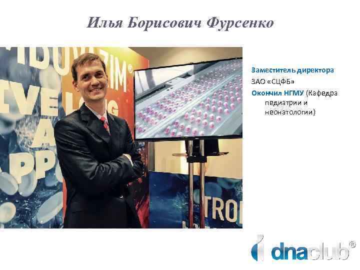 Илья Борисович Фурсенко Заместитель директора ЗАО «СЦФБ» Окончил НГМУ (Кафедра педиатрии и неонатологии) 