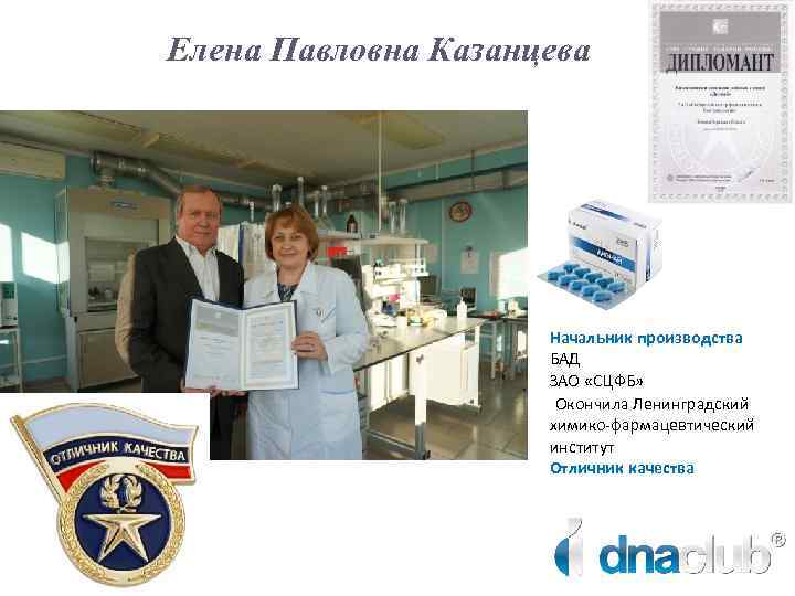 Елена Павловна Казанцева Начальник производства БАД ЗАО «СЦФБ» Окончила Ленинградский химико-фармацевтический институт Отличник качества