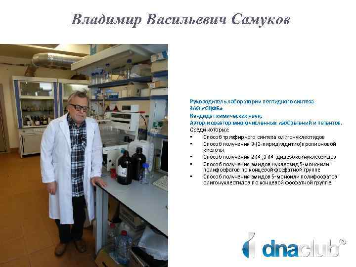 Владимир Васильевич Самуков Руководитель лаборатории пептидного синтеза ЗАО «СЦФБ» Кандидат химических наук, Автор и