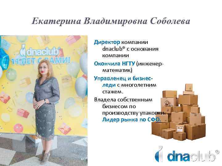 Екатерина Владимировна Соболева Директор компании dnaclub® с основания компании Окончила НГТУ (инженерматематик) Управленец и
