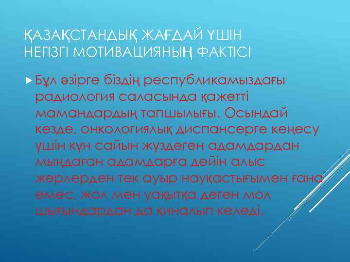 ҚАЗАҚСТАНДЫҚ ЖАҒДАЙ ҮШІН НЕГІЗГІ МОТИВАЦИЯНЫҢ ФАКТІСІ Бұл әзірге біздің республикамыздағы радиология саласында қажетті мамандардың