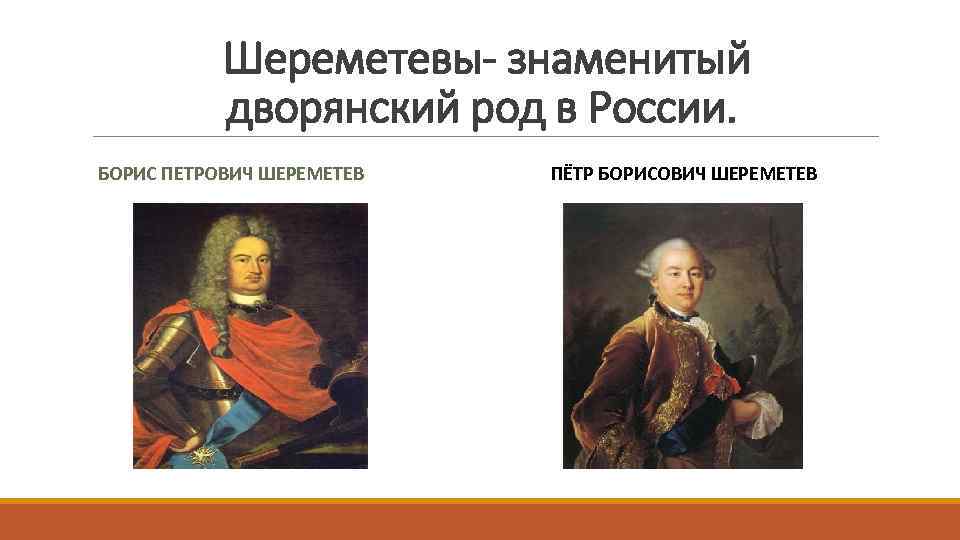 Шереметевы- знаменитый дворянский род в России. БОРИС ПЕТРОВИЧ ШЕРЕМЕТЕВ ПЁТР БОРИСОВИЧ ШЕРЕМЕТЕВ 