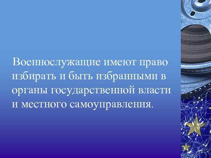 Военнослужащие имеют право избирать и быть избранными в органы государственной власти и местного самоуправления.