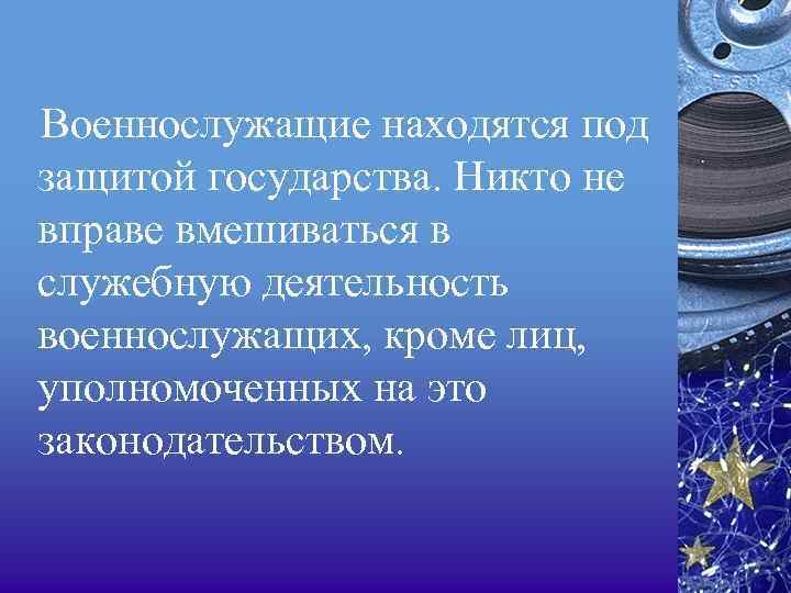 Военнослужащие находятся под защитой государства. Никто не вправе вмешиваться в служебную деятельность военнослужащих, кроме