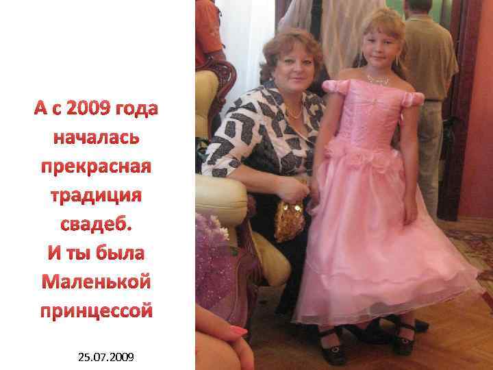 А с 2009 года началась прекрасная традиция свадеб. И ты была Маленькой принцессой 25.