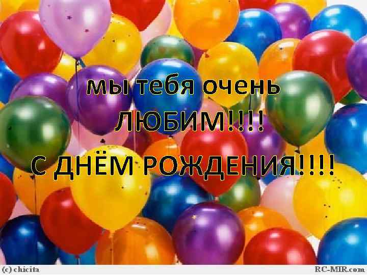 мы тебя очень ЛЮБИМ!!!! С ДНЁМ РОЖДЕНИЯ!!!! 