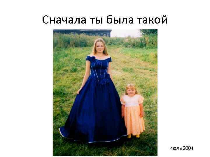 Сначала ты была такой Июль 2004 