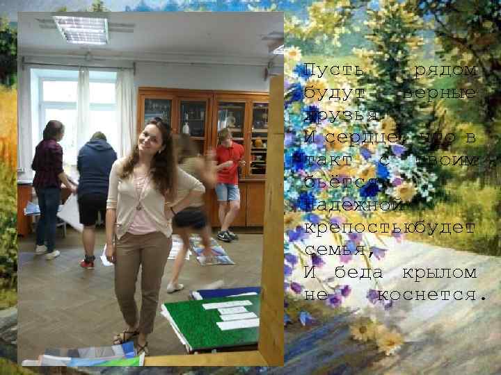 Пусть рядом будут верные друзья И сердце, что в такт с твоим бьётся. Надежной