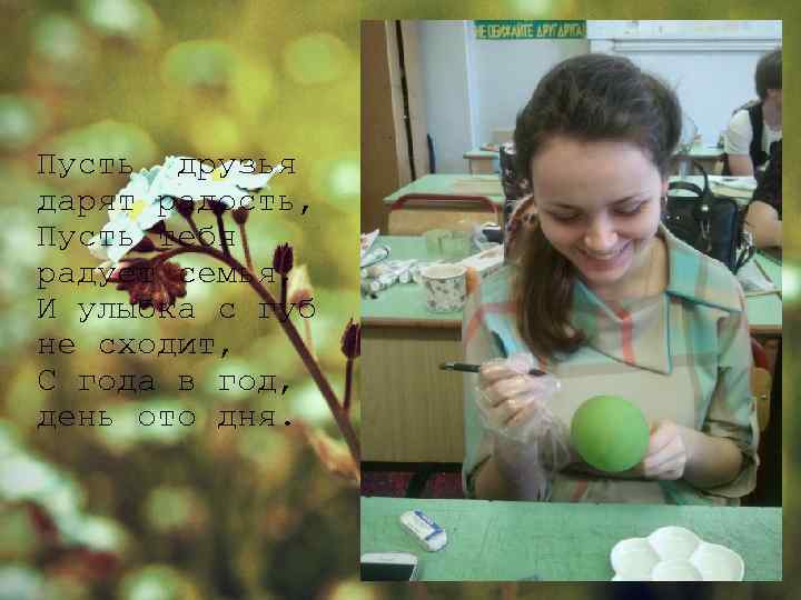 Пусть друзья дарят радость, Пусть тебя радует семья, И улыбка с губ не сходит,