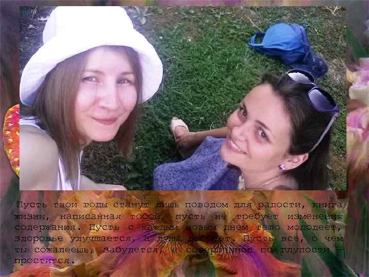 Пусть твои годы станут лишь поводом для радости, книга жизни, написанная тобой, пусть не