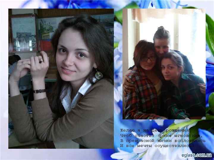 Желаю я на день рождения, Чтоб счастья яркие мгновения, В прекрасной жизни воплотились И