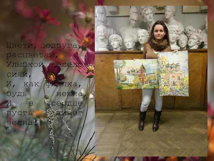 Цвети, подруга, расцветай, Улыбкой весело сияй, И, как фиалка, будь нежна, И в сердце