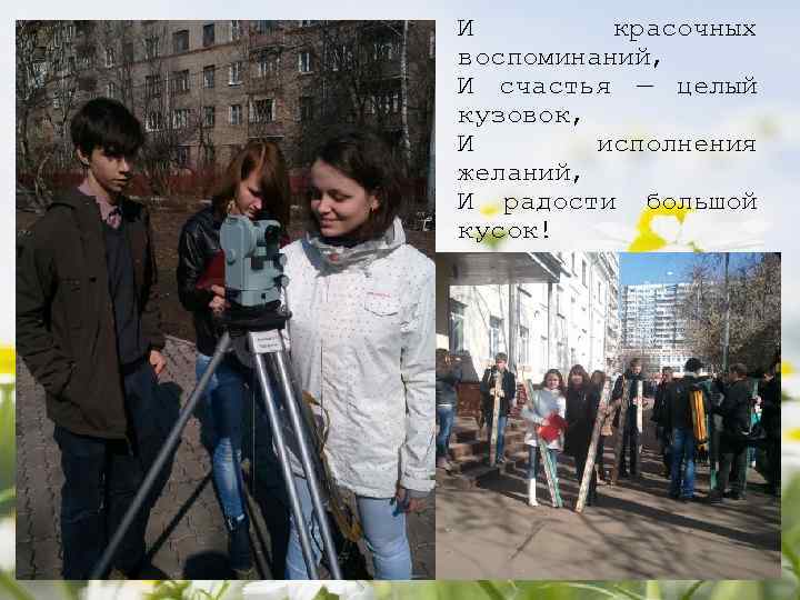 И красочных воспоминаний, И счастья — целый кузовок, И исполнения желаний, И радости большой