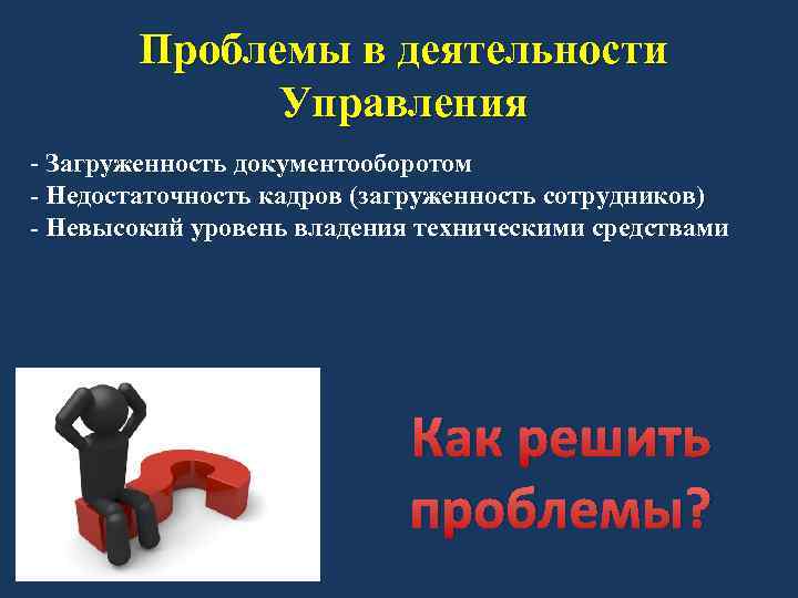 Проблемы в деятельности Управления - Загруженность документооборотом - Недостаточность кадров (загруженность сотрудников) - Невысокий
