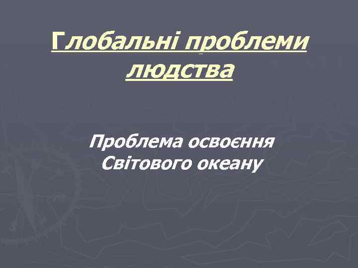 Глобальні проблеми людства Проблема освоєння Світового океану 