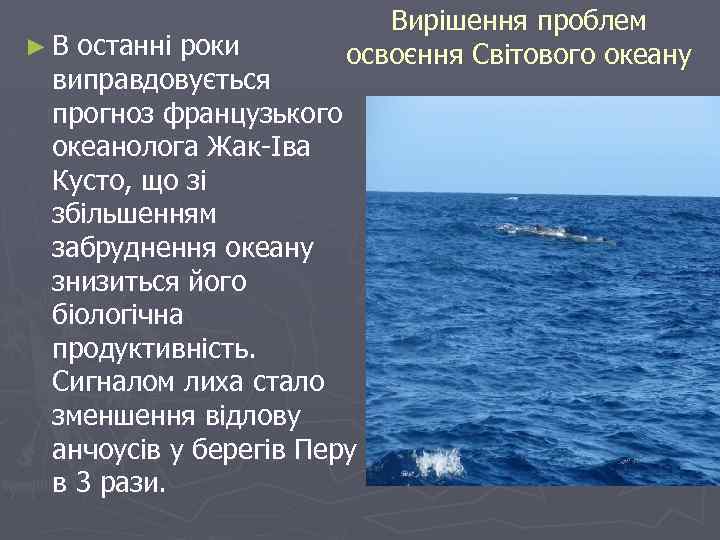 ►В Вирішення проблем освоєння Світового океану останні роки виправдовується прогноз французького океанолога Жак-Іва Кусто,