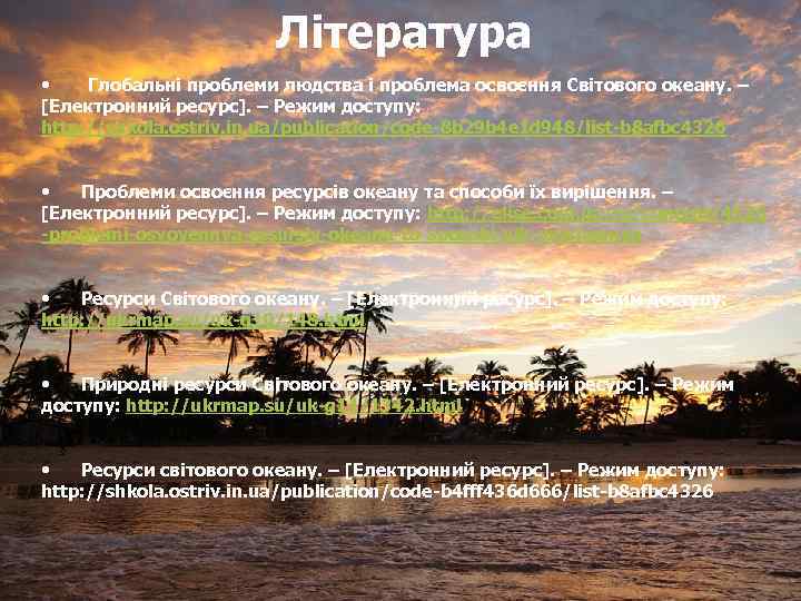 Література • Глобальні проблеми людства і проблема освоєння Світового океану. – [Електронний ресурс]. –