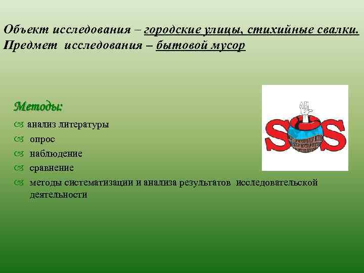 Объект исследования – городские улицы, стихийные свалки. Предмет исследования – бытовой мусор Методы: анализ