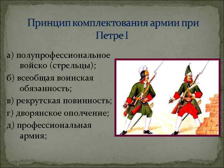 а) полупрофессиональное войско (стрельцы); б) всеобщая воинская обязанность; в) рекрутская повинность; г) дворянское ополчение;