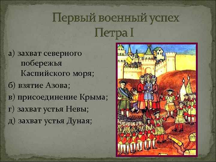 а) захват северного побережья Каспийского моря; б) взятие Азова; в) присоединение Крыма; г) захват